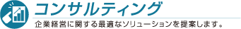 コンサルティング 企業経営に関する最適なソリューションを提案します。